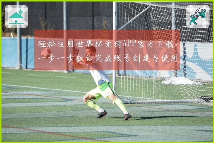 轻松注册世界杯竞猜APP官方下载，一步一步教你完成账号创建与使用体验分享