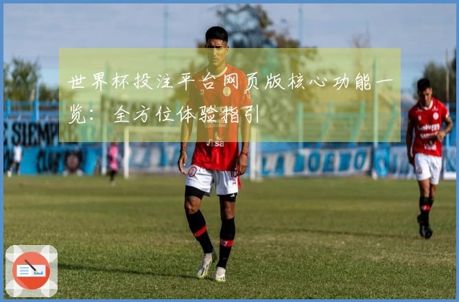 世界杯投注平台网页版核心功能一览：全方位体验指引