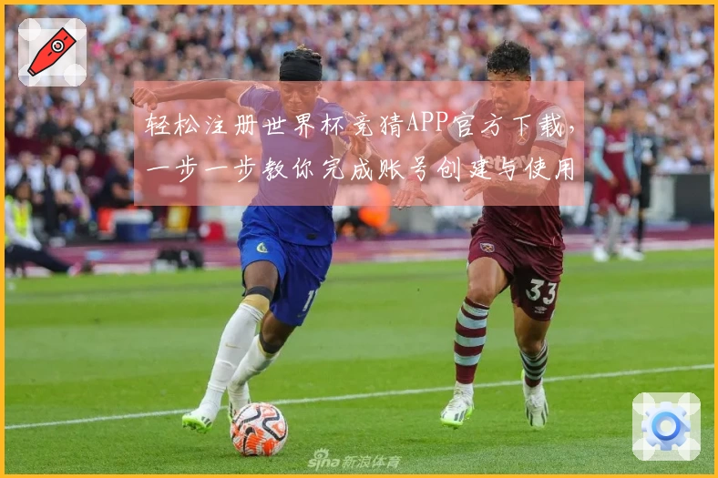 轻松注册世界杯竞猜APP官方下载，一步一步教你完成账号创建与使用体验分享