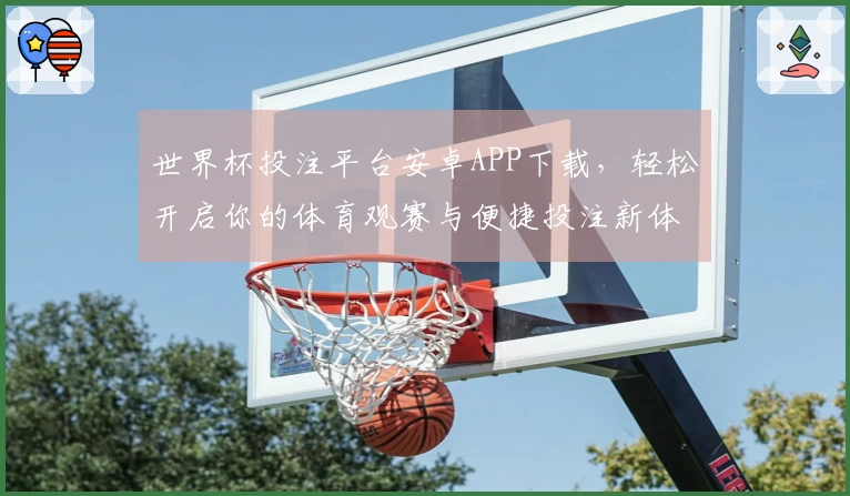 世界杯投注平台安卓APP下载，轻松开启你的体育观赛与便捷投注新体验