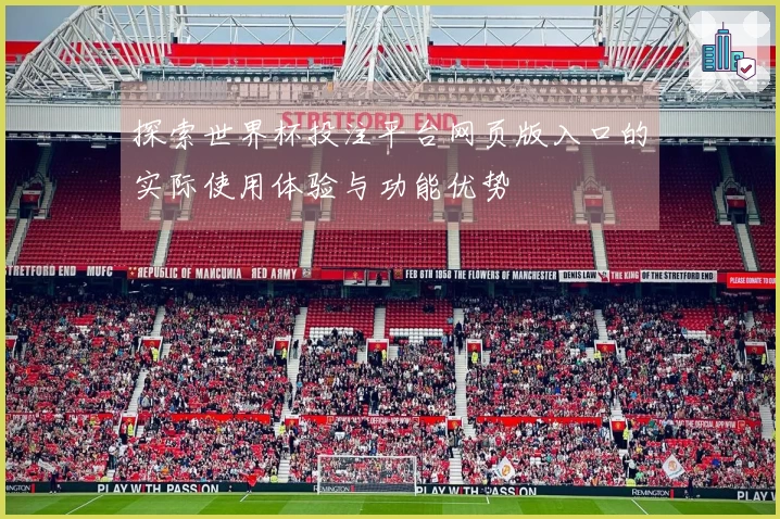 探索世界杯投注平台网页版入口的实际使用体验与功能优势