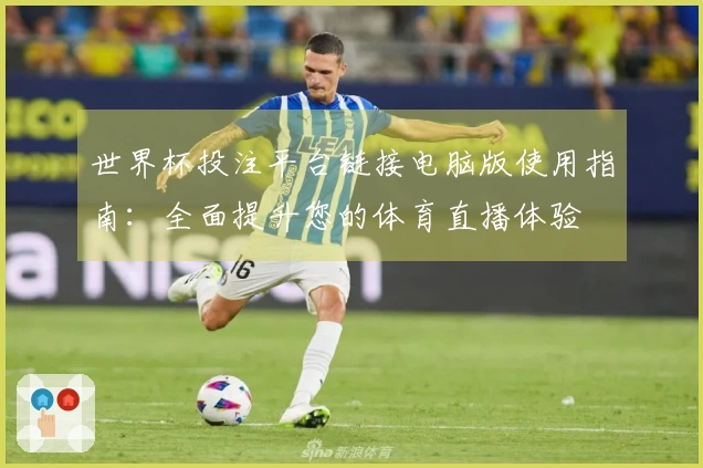 世界杯投注平台链接电脑版使用指南：全面提升您的体育直播体验