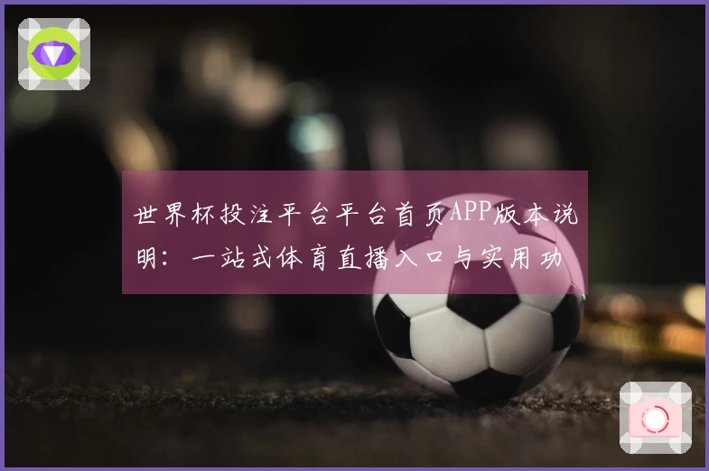 世界杯投注平台平台首页APP版本说明：一站式体育直播入口与实用功能体验指南