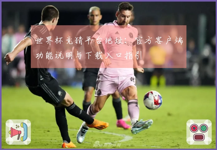 世界杯竞猜平台地址：官方客户端功能说明与下载入口指引